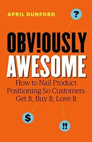 Obviously Awesome: How to Nail Product Positioning so Customers Get It, Buy It, Love It cover