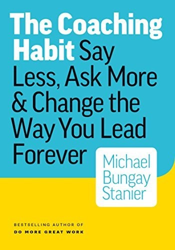 The Coaching Habit: Say Less, Ask More & Change the Way You Lead Forever cover